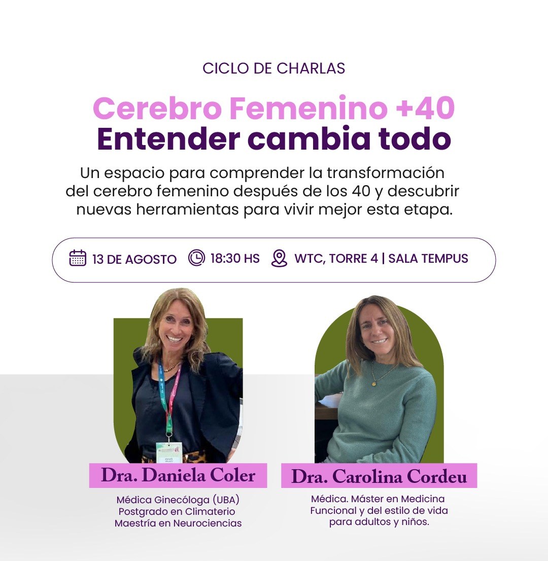 Ciclo de charlas Cerebro Femenino +40, Entender cambia todo. 13 de agosto, 18:30 hs, WTC Torre 4, Sala Tempus. Con la Dra. Daniela Coler y la Dra. Carolina Cordeu.